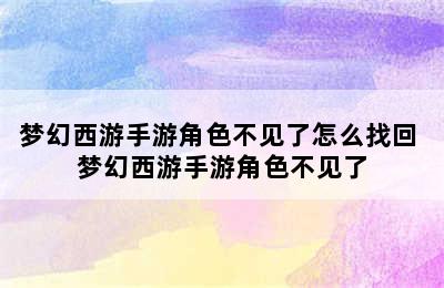 梦幻西游手游角色不见了怎么找回 梦幻西游手游角色不见了